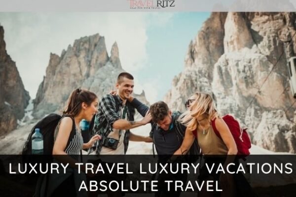 Luxury travel Luxury Vacations Absolute Travel